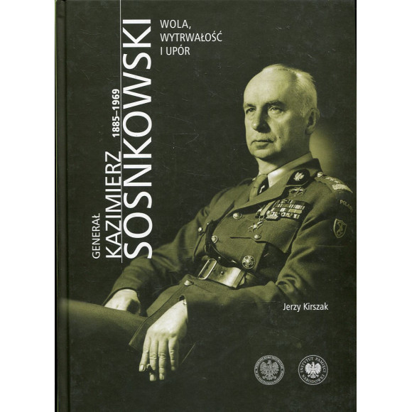 Generał Kazimierz Sosnkowski 1885-1969. Wola, wytrwałość i upór