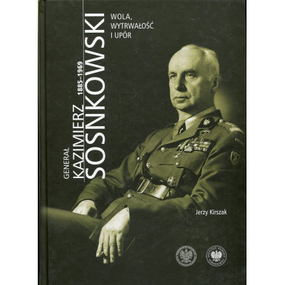 Generał Kazimierz Sosnkowski 1885-1969. Wola, wytrwałość i upór
