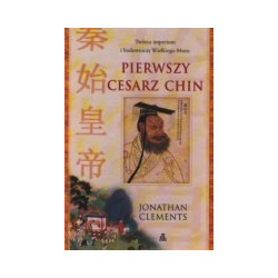 Pierwszy cesarz Chin. Twórca imperium i budowniczy Wielkiego Muru