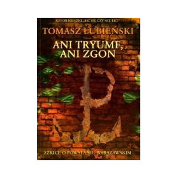 Ani tryumf, ani zgon... Szkice o Powstaniu Warszawskim