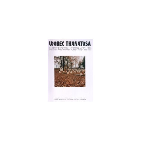 Wobec Thanatosa. Galicyjskie cmentarze wojenne z lat 1914-1918