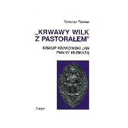 Krwawy wilk z pastorałem. Biskup krakowski Jan zwany Muskatą