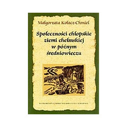 Społeczności chłopskie ziemi chełmskiej w późnym średniowieczu